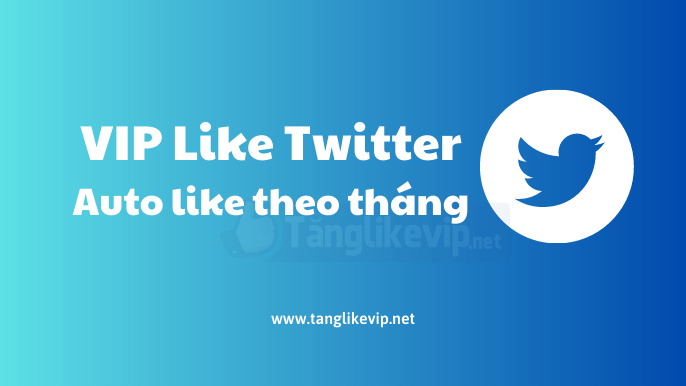VIP Like Twitter tự động theo tháng 2026