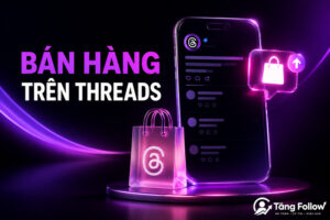Cách bán hàng trên Threads giúp tăng đơn hiệu quả
