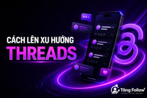 Cách lên xu hướng Threads và tăng tương tác