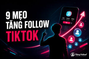 9 mẹo tăng follow TikTok hiệu quả