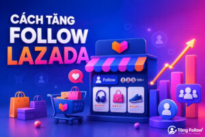 Cách tăng follow Lazada hiệu quả cho shop